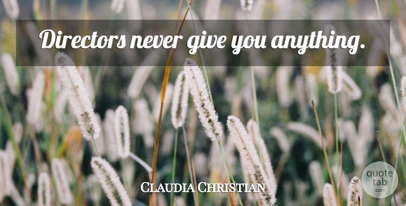 Claudia Christian Quote About Giving, Directors: Directors Never Give You Anything...