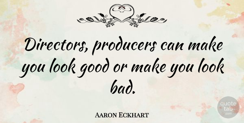 Aaron Eckhart Quote About Directors, Looks, Producers: Directors Producers Can Make You...