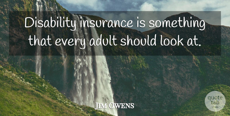 Jim Owens Quote About Adult, Disability, Insurance: Disability Insurance Is Something That...