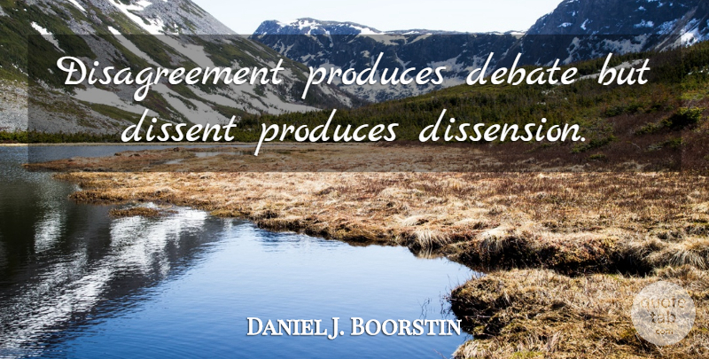 Daniel J. Boorstin Quote About Debate, Produce, Dissent: Disagreement Produces Debate But Dissent...