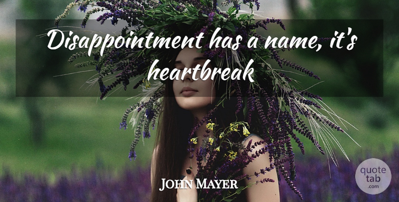 John Mayer Quote About Love, Disappointment, Names: Disappointment Has A Name Its...