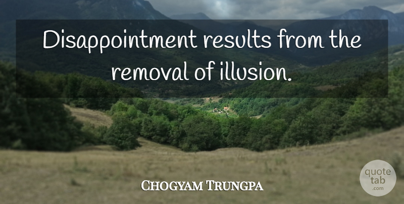 Chogyam Trungpa Quote About Disappointment, Illusion, Results: Disappointment Results From The Removal...