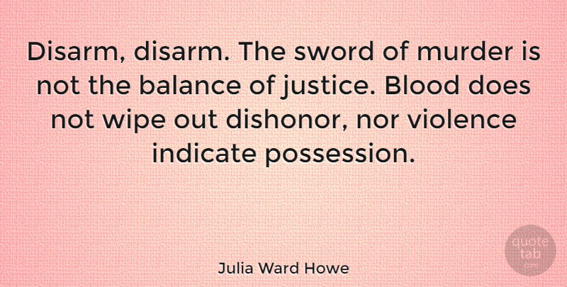 Julia Ward Howe Quote About Balance, Blood, Indicate, Nor, Sword: Disarm Disarm The Sword Of...