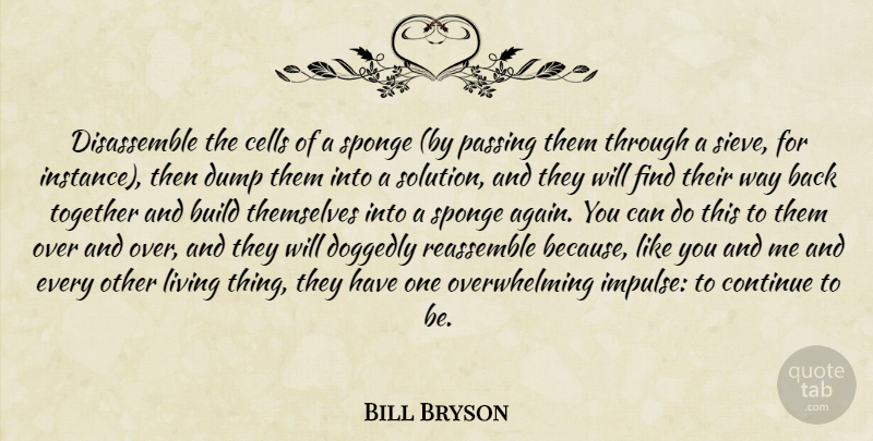 Bill Bryson Quote About Cells, Together, Way: Disassemble The Cells Of A...