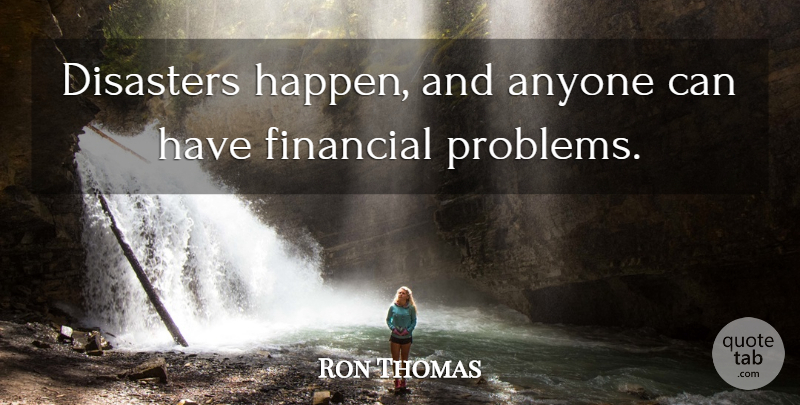 Ron Thomas Quote About Anyone, Disasters, Financial, Problems: Disasters Happen And Anyone Can...