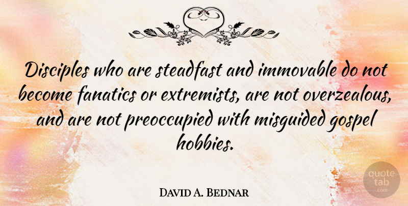 David A. Bednar Quote About Hobbies, Misguided, Steadfast: Disciples Who Are Steadfast And...