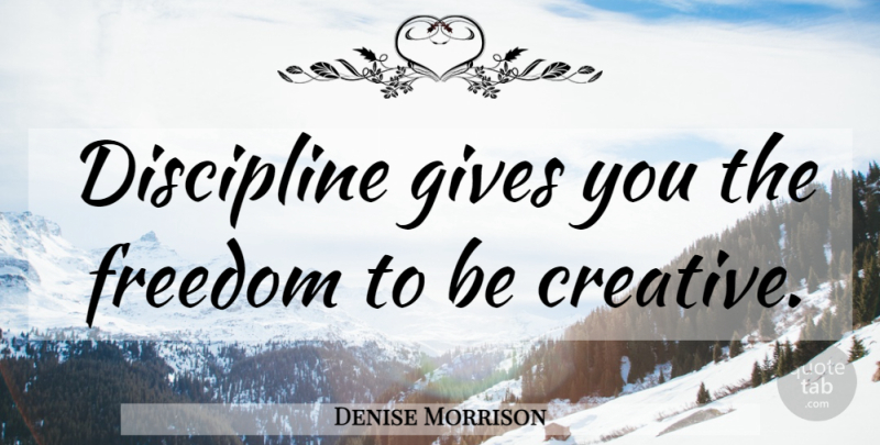 Denise Morrison Quote About Discipline, Giving, Creative: Discipline Gives You The Freedom...