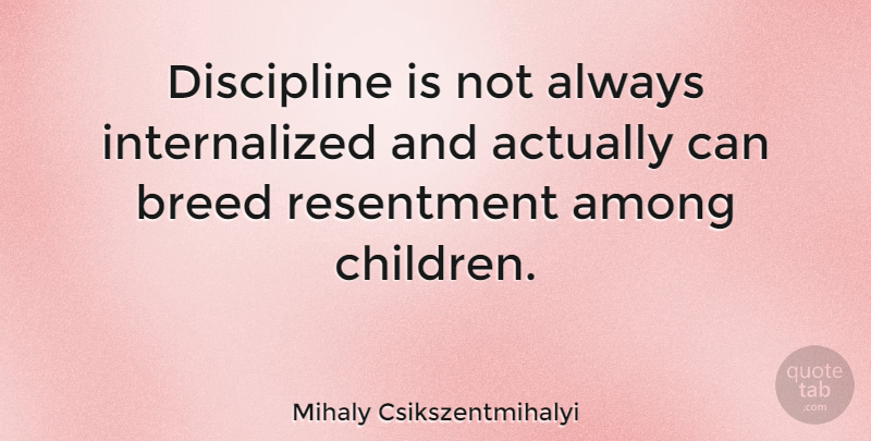 Mihaly Csikszentmihalyi Quote About Children, Discipline, Resentment: Discipline Is Not Always Internalized...