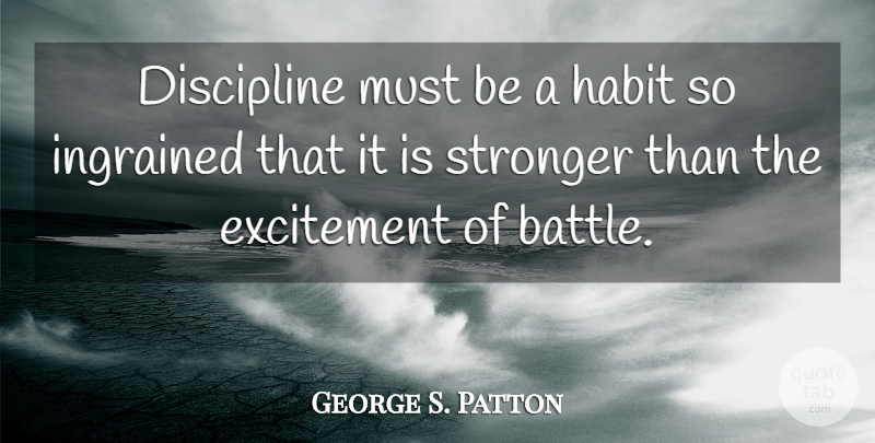 George S. Patton Quote About Discipline, Battle, Stronger: Discipline Must Be A Habit...