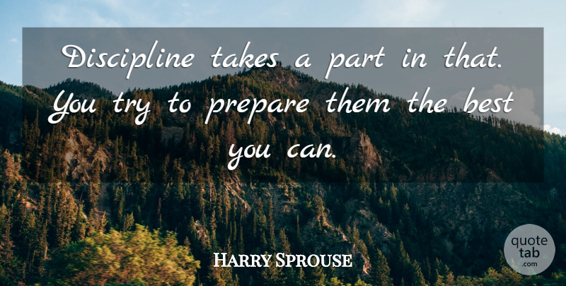 Harry Sprouse Quote About Best, Discipline, Prepare, Takes: Discipline Takes A Part In...