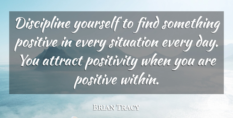 Brian Tracy Quote About Positivity, Discipline, Situation: Discipline Yourself To Find Something...