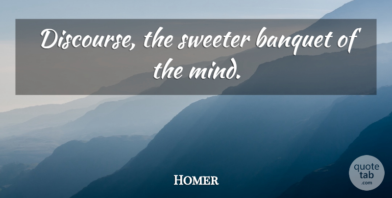 Homer Quote About Mind, Banquets, Discourse: Discourse The Sweeter Banquet Of...