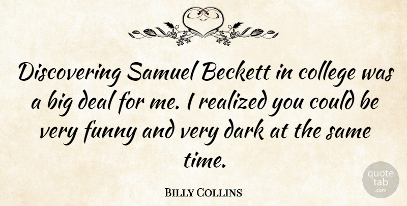 Billy Collins Quote About Beckett, Dark, Deal, Funny, Realized: Discovering Samuel Beckett In College...