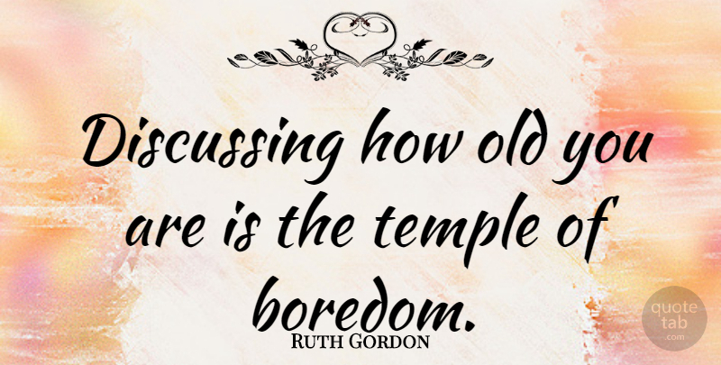 Ruth Gordon Quote About Birthday, Inspiration, Boredom: Discussing How Old You Are...