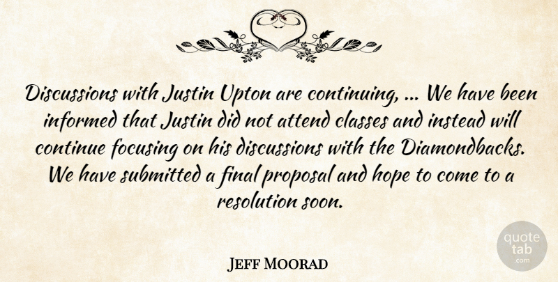Jeff Moorad Quote About Attend, Classes, Continue, Final, Focusing: Discussions With Justin Upton Are...