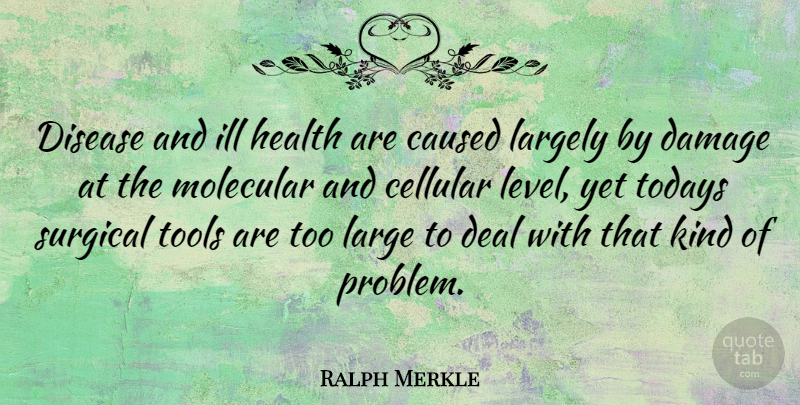 Ralph Merkle Quote About Ill Health, Tools, Levels: Disease And Ill Health Are...