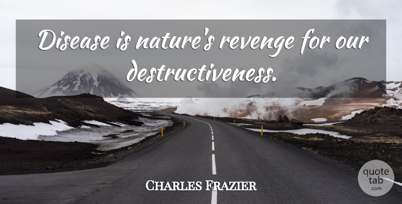 Charles Frazier Quote About Revenge, Disease, Destructiveness: Disease Is Natures Revenge For...