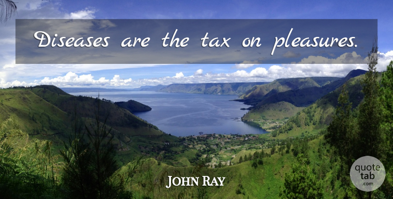 John Ray Quote About Disease, Pleasure, Taxes: Diseases Are The Tax On...
