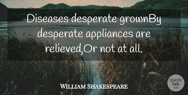 William Shakespeare Quote About Appliances, Desperate, Diseases: Diseases Desperate Grownby Desperate Appliances...