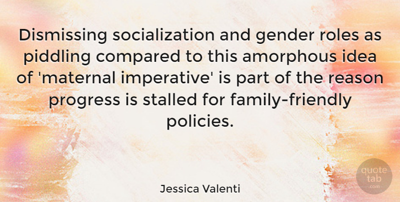 Jessica Valenti Quote About Amorphous, Compared, Roles: Dismissing Socialization And Gender Roles...