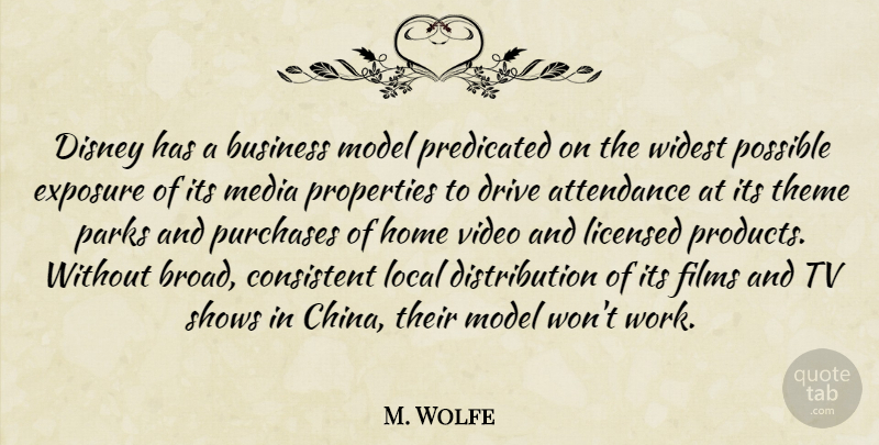 M. Wolfe Quote About Attendance, Business, Consistent, Disney, Drive: Disney Has A Business Model...