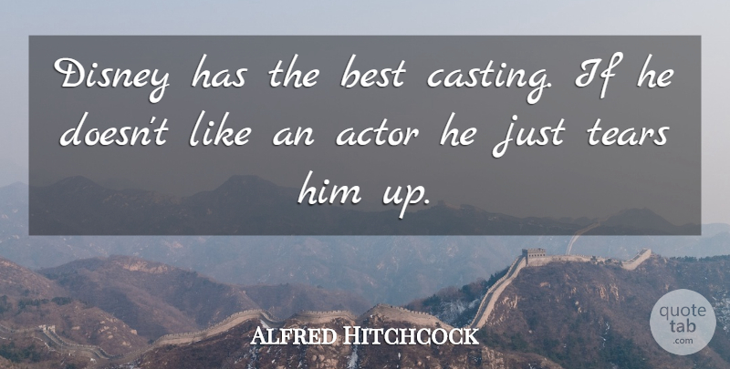 Alfred Hitchcock Quote About Tears, Casting, Actors: Disney Has The Best Casting...