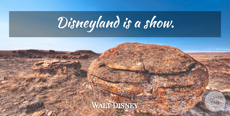 Walt Disney Quote About Reality, Shows, Disneyland: Disneyland Is A Show...