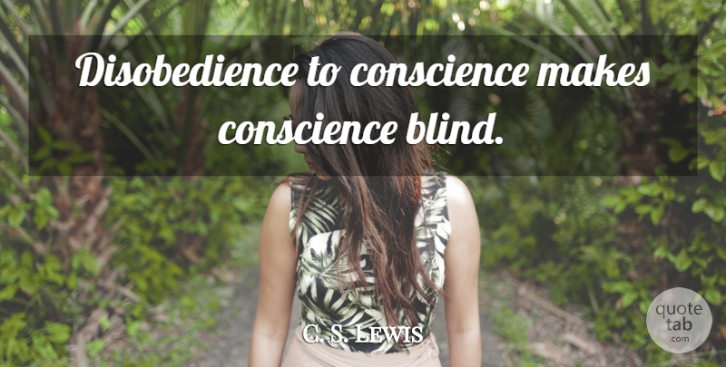 C. S. Lewis Quote About Blind, Disobedience, Conscience: Disobedience To Conscience Makes Conscience...