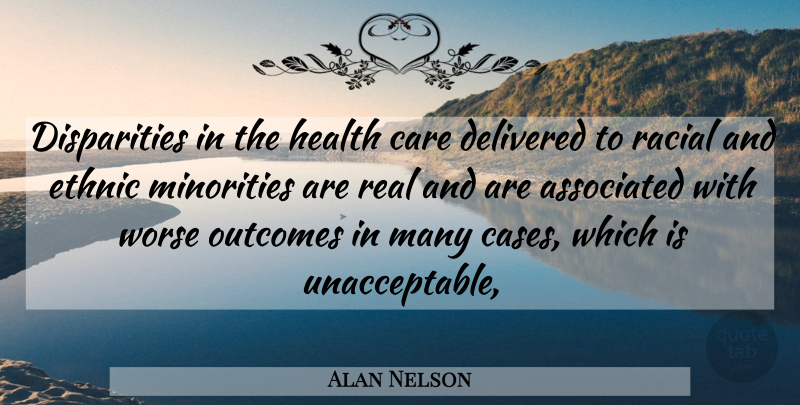 Alan Nelson Quote About Associated, Care, Delivered, Ethnic, Health: Disparities In The Health Care...