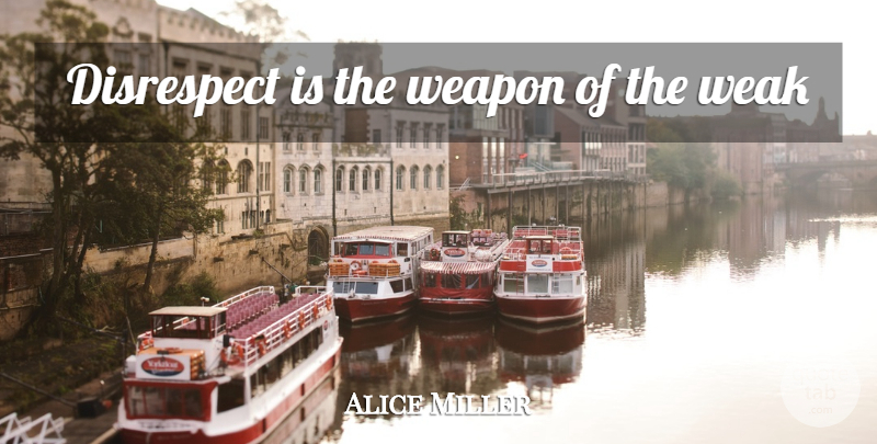 Alice Miller Quote About Disrespect, Weapons, Weak: Disrespect Is The Weapon Of...