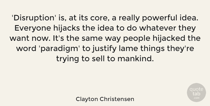 Clayton Christensen Quote About Hijacked, Justify, Lame, People, Sell: Disruption Is At Its Core...