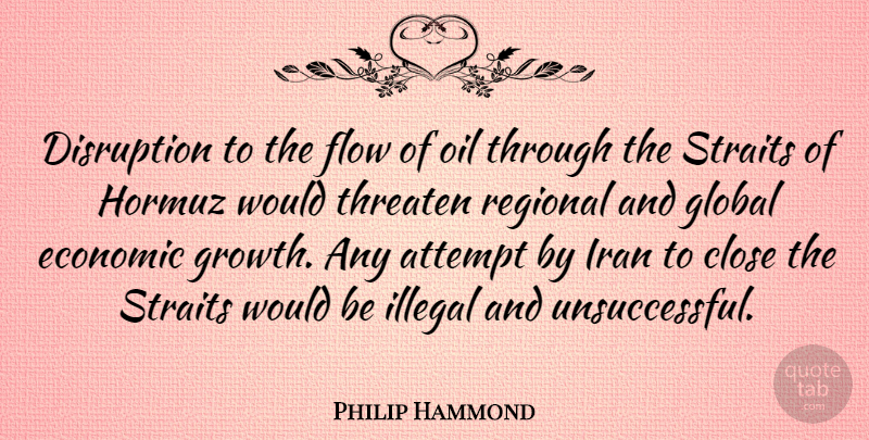 Philip Hammond Quote About Attempt, Close, Disruption, Economic, Flow: Disruption To The Flow Of...