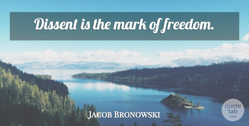 Jacob Bronowski Quote About Liberty, Mark, Dissent: Dissent Is The Mark Of...