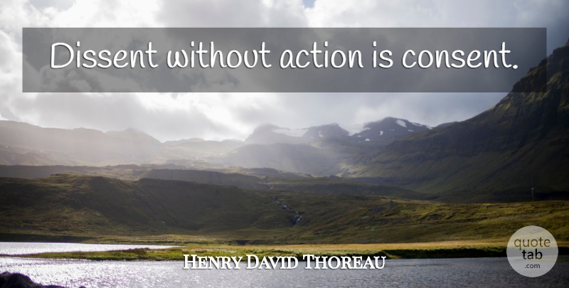 Henry David Thoreau Quote About Action, Consent, Dissent: Dissent Without Action Is Consent...
