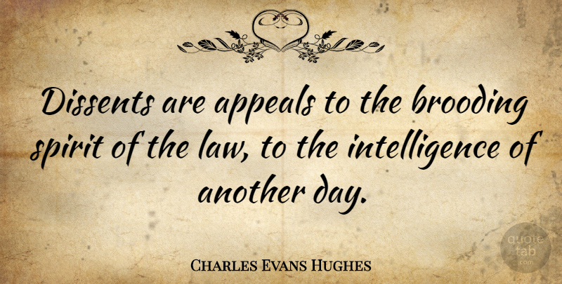 Charles Evans Hughes Quote About Law, Another Day, Spirit: Dissents Are Appeals To The...