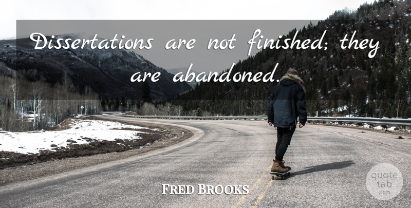 Fred Brooks Quote About Abandoned, Dissertation, Finished: Dissertations Are Not Finished They...
