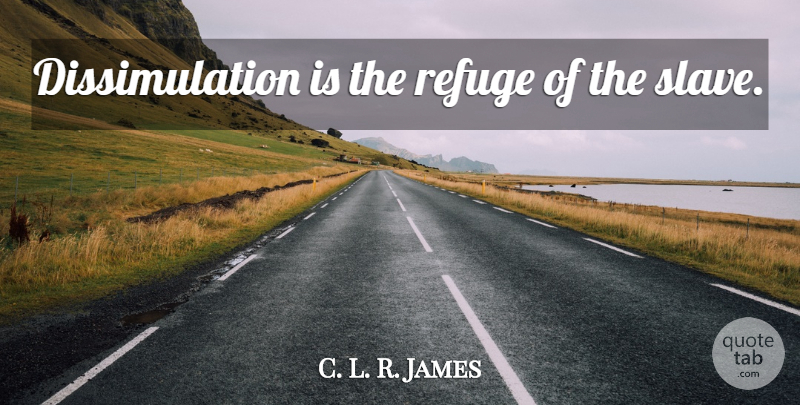 C. L. R. James Quote About Slave, Refuge: Dissimulation Is The Refuge Of...