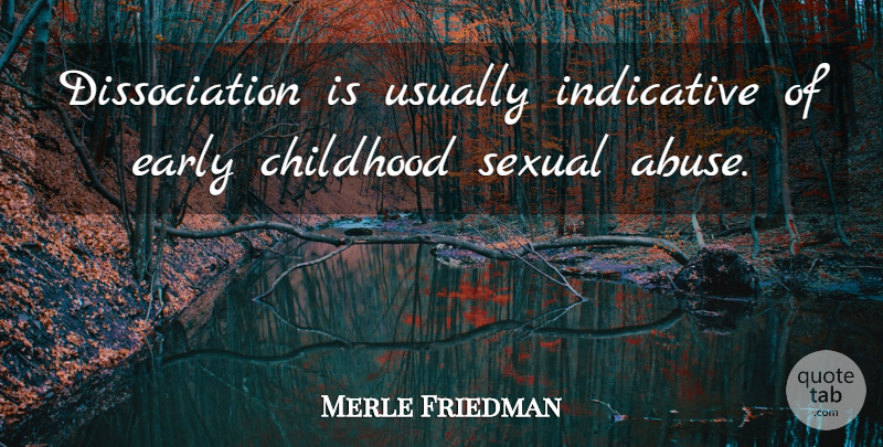 Merle Friedman Quote About Childhood, Early, Indicative, Sexual: Dissociation Is Usually Indicative Of...