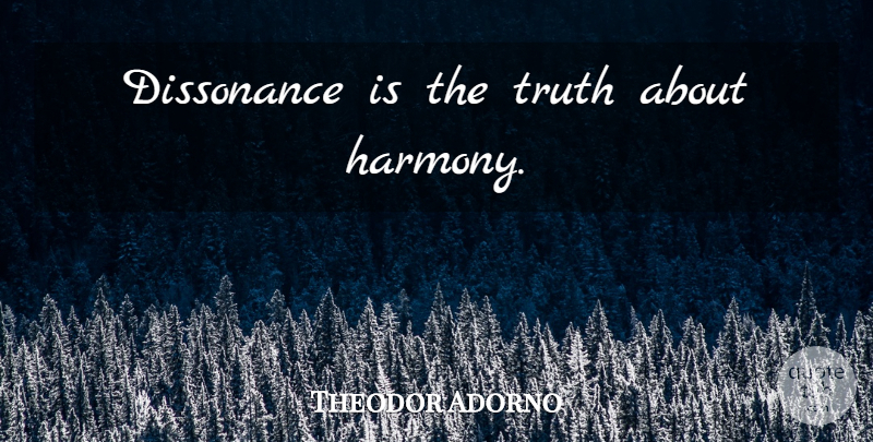Theodor Adorno Quote About Harmony, Dissonance: Dissonance Is The Truth About...