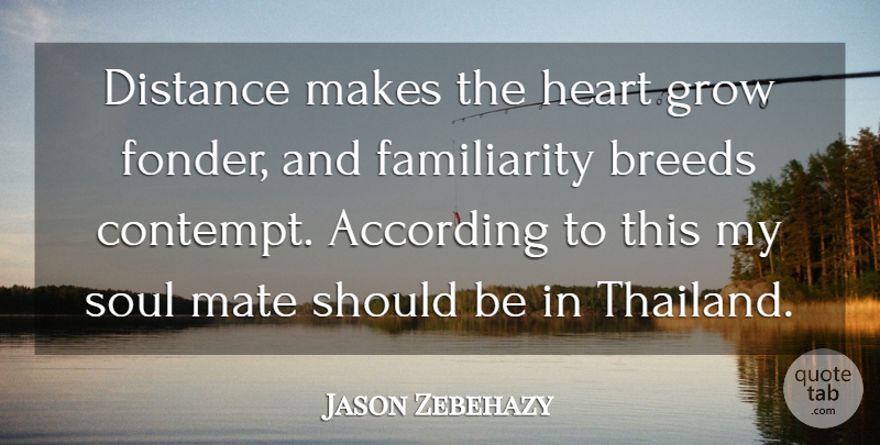 Jason Zebehazy Quote About According, Breeds, Distance, Grow, Heart: Distance Makes The Heart Grow...