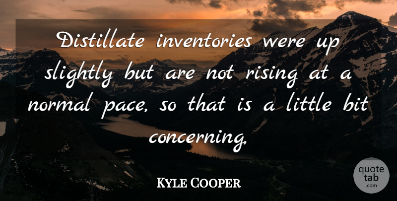 Kyle Cooper Quote About Bit, Normal, Rising, Slightly: Distillate Inventories Were Up Slightly...