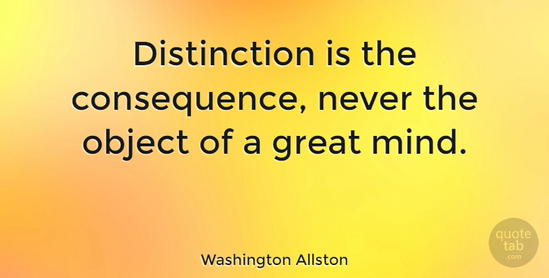 Washington Allston Quote About Mind, Distinction, Objects: Distinction Is The Consequence Never...