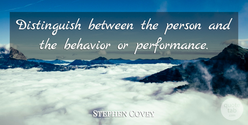 Stephen Covey Quote About Behavior, Persons, Performances: Distinguish Between The Person And...