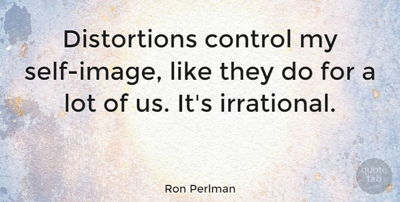 Ron Perlman Quote About Self, Distortion, Irrational: Distortions Control My Self Image...