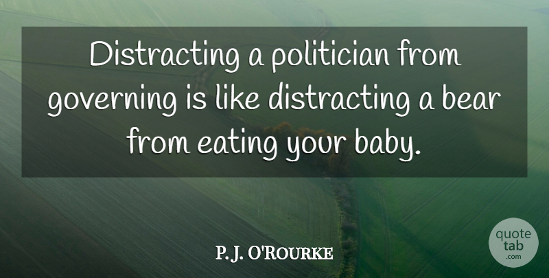 P. J. O'Rourke Quote About Baby, Government, Politics: Distracting A Politician From Governing...