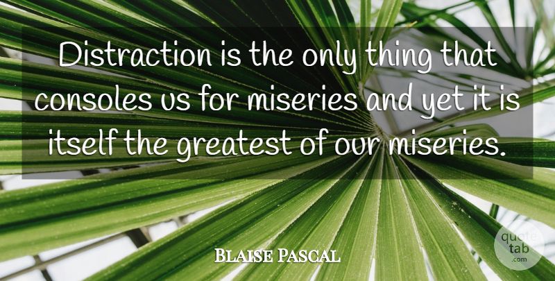 Blaise Pascal Quote About Misery, Distraction, Console: Distraction Is The Only Thing...