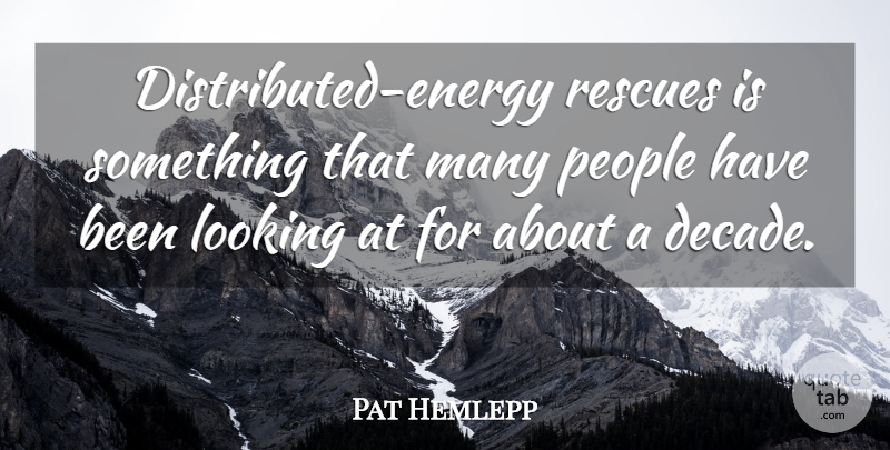 Pat Hemlepp Quote About Looking, People: Distributed Energy Rescues Is Something...
