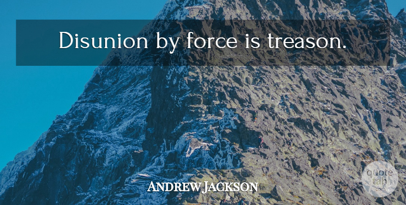 Andrew Jackson Quote About Force, Treason: Disunion By Force Is Treason...