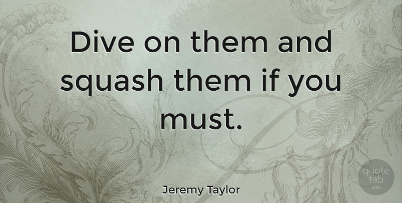 Jeremy Taylor Quote About Squash, Ifs: Dive On Them And Squash...