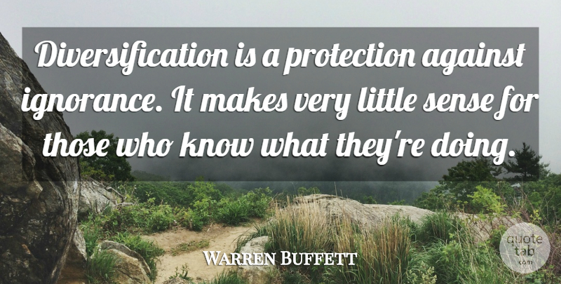 Warren Buffett Quote About Ignorance, Investing, Littles: Diversification Is A Protection Against...